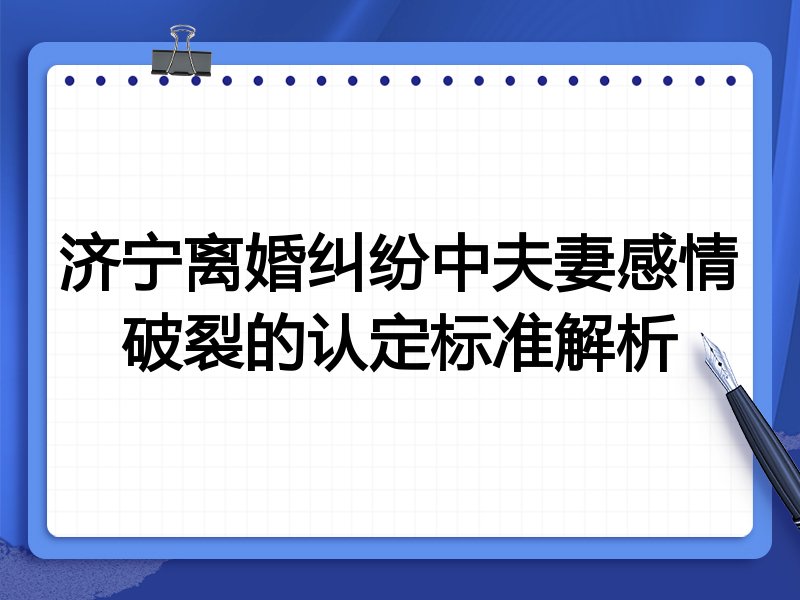 济宁离婚纠纷中夫妻感情破裂的认定标准解析