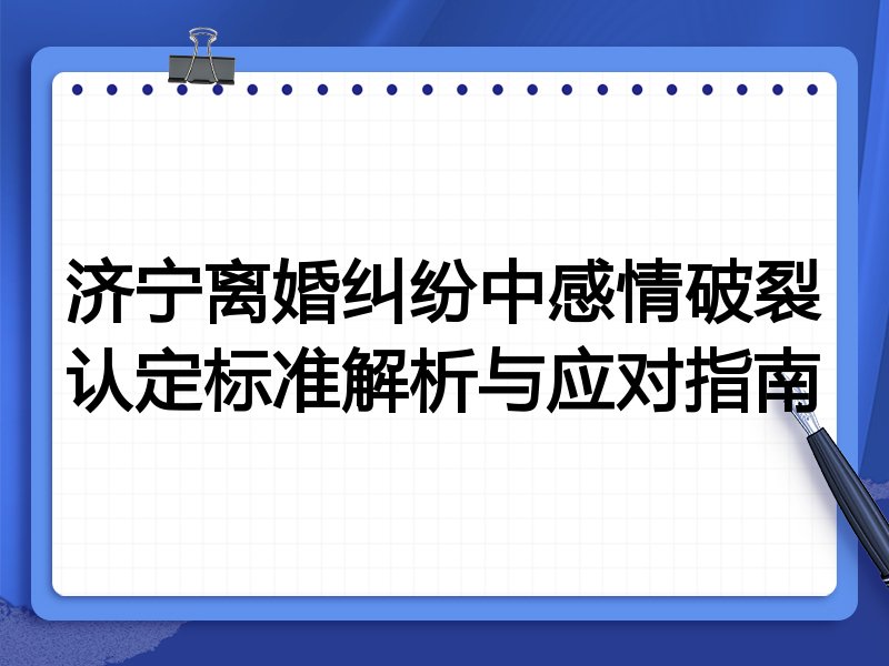 济宁离婚纠纷中感情破裂认定标准解析与应对指南