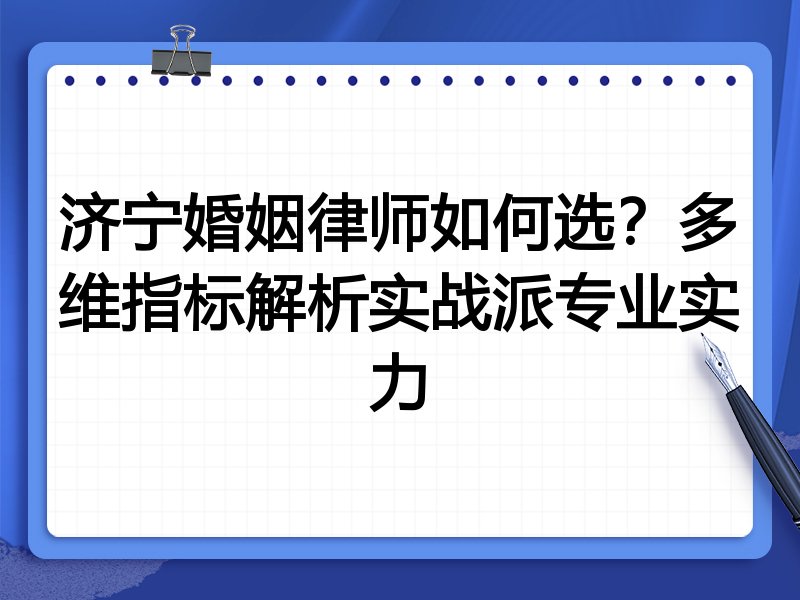 济宁婚姻律师如何选？多维指标解析实战派专业实力