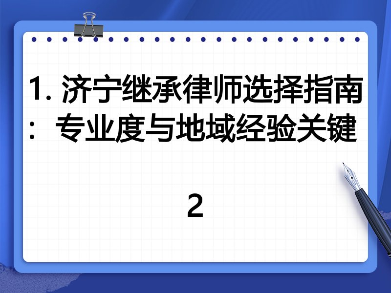 1. 济宁继承律师选择指南：专业度与地域经验关键  
2