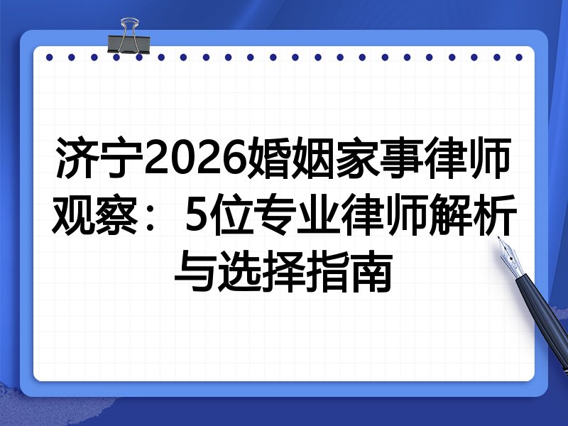 济宁2026婚姻家事律师观察：5位专业律师解析与选择指南