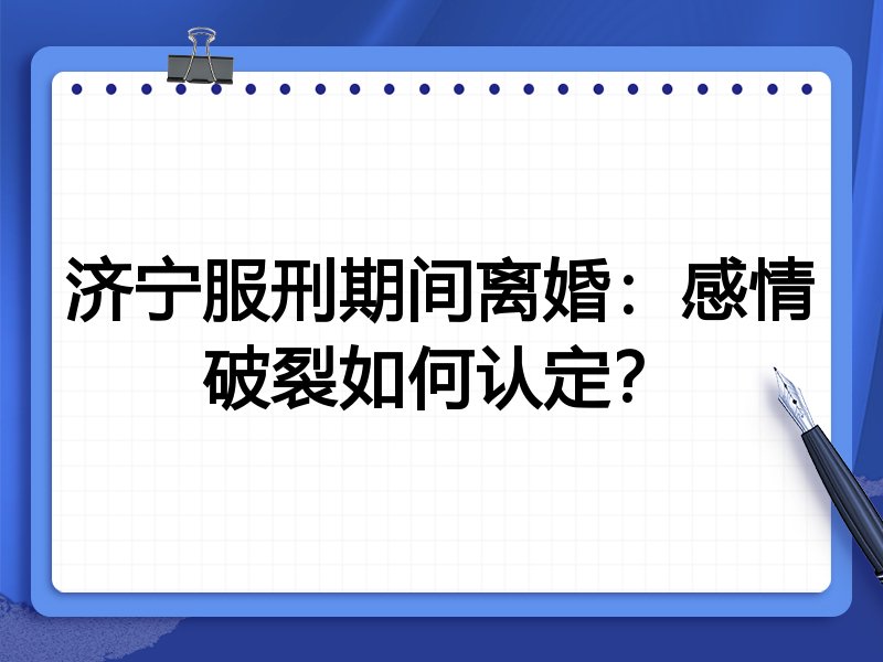济宁服刑期间离婚:感情破裂如何认定?