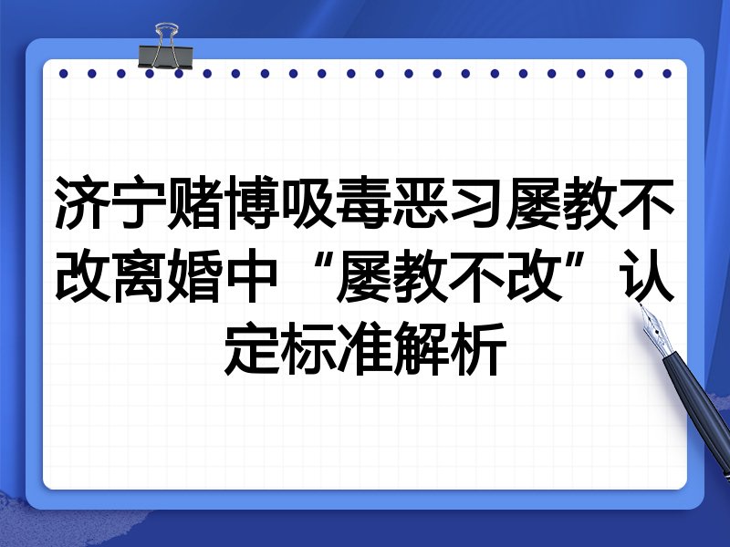 济宁赌博吸毒恶习屡教不改离婚中“屡教不改”认定标准解析