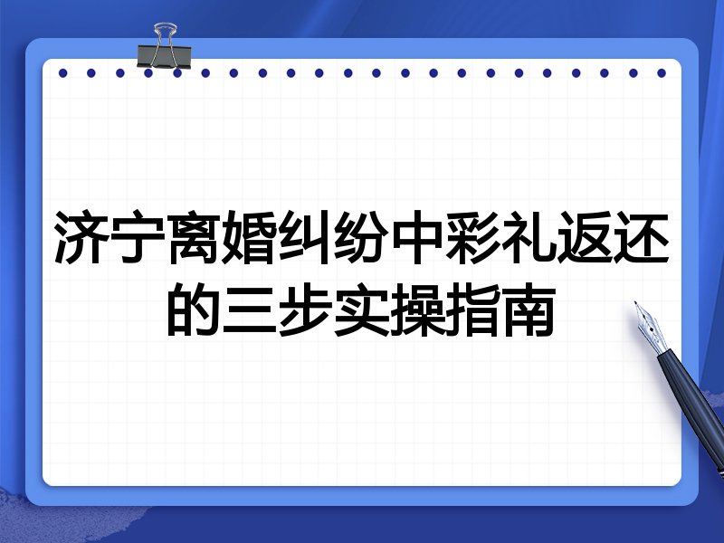 济宁离婚纠纷中彩礼返还的三步实操指南
