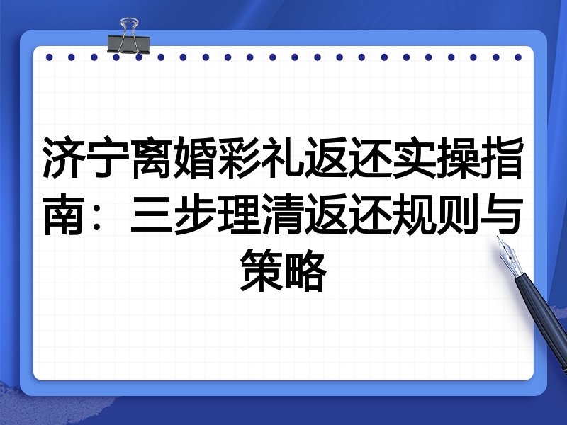 济宁离婚彩礼返还实操指南:三步理清返还规则与策略