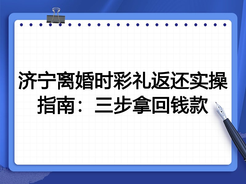 济宁离婚时彩礼返还实操指南：三步拿回钱款