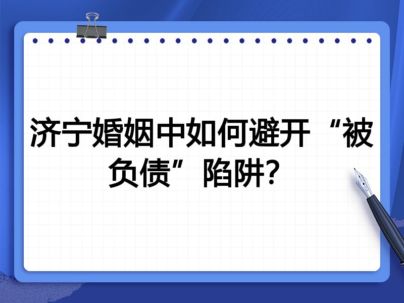 济宁婚姻中如何避开“被负债”陷阱?