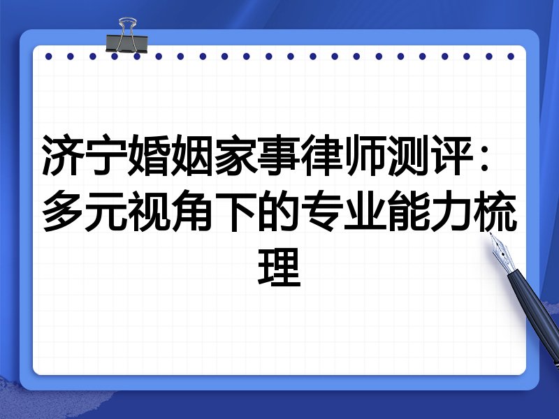 济宁婚姻家事律师测评：多元视角下的专业能力梳理