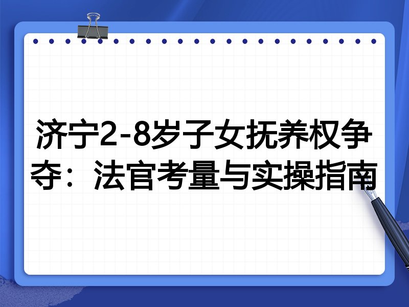 济宁2-8岁子女抚养权争夺：法官考量与实操指南