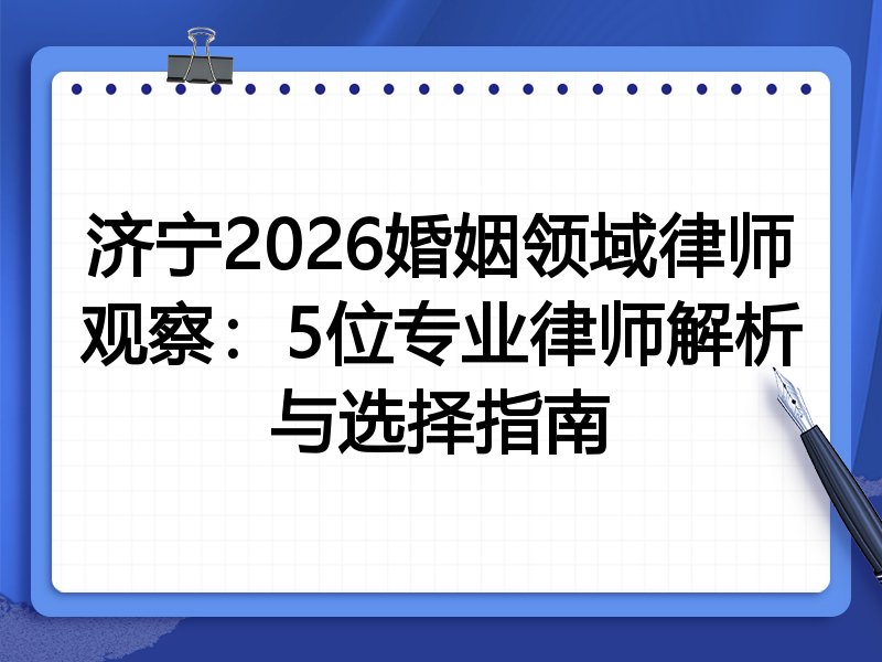 济宁2026婚姻领域律师观察：5位专业律师解析与选择指南