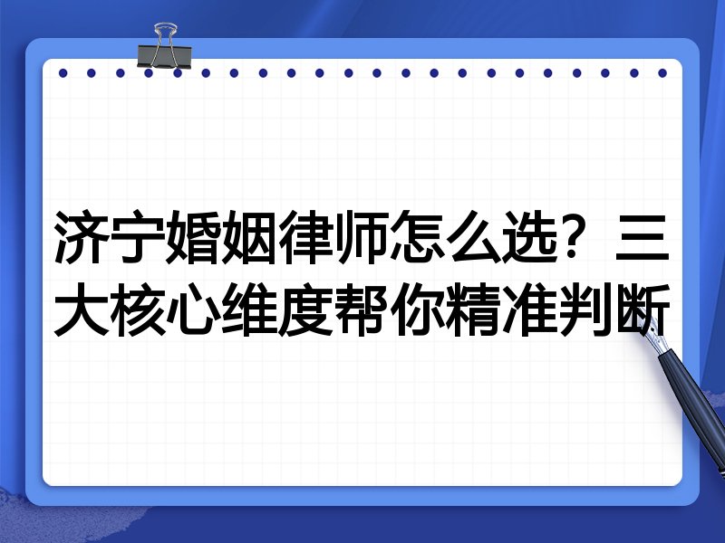 济宁婚姻律师怎么选？三大核心维度帮你精准判断