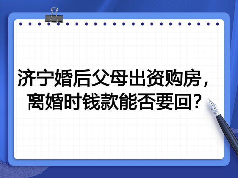 济宁婚后父母出资购房,离婚时钱款能否要回?