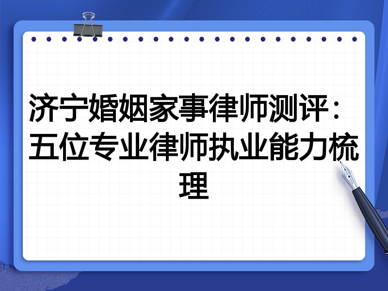 济宁婚姻家事律师测评：五位专业律师执业能力梳理