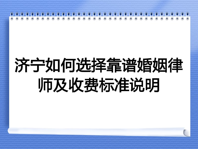 济宁如何选择靠谱婚姻律师及收费标准说明