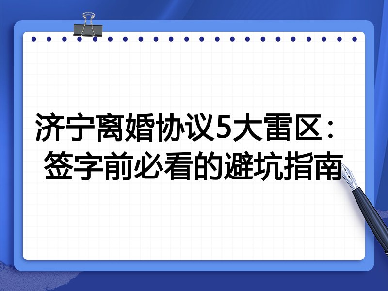 济宁离婚协议5大雷区：签字前必看的避坑指南