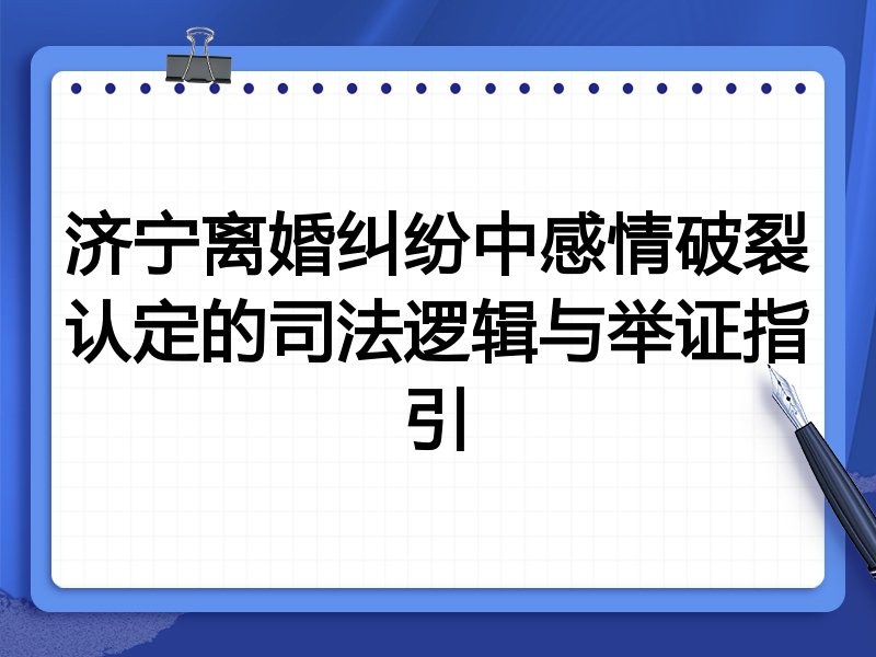 济宁离婚纠纷中感情破裂认定的司法逻辑与举证指引