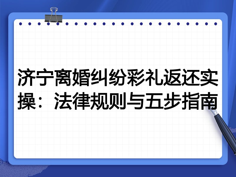 济宁离婚纠纷彩礼返还实操:法律规则与五步指南