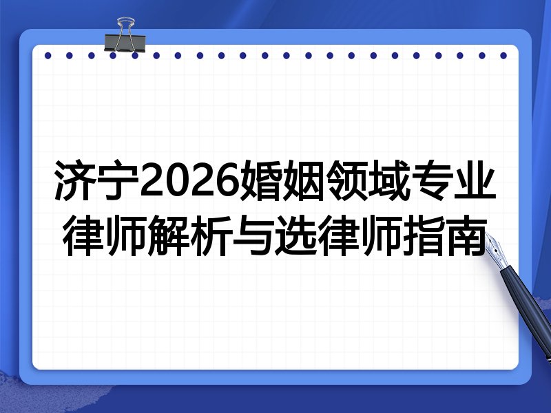 济宁2026婚姻领域专业律师解析与选律师指南