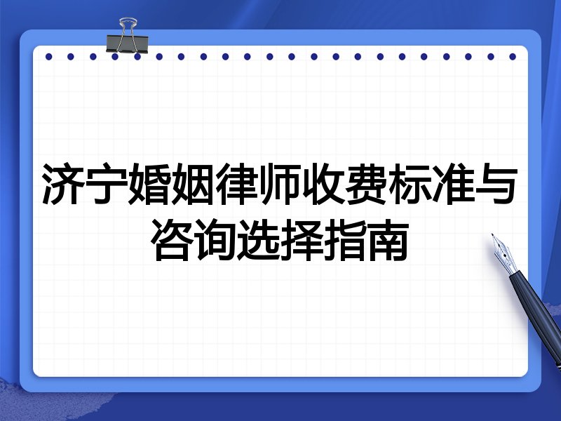 济宁婚姻律师收费标准与咨询选择指南