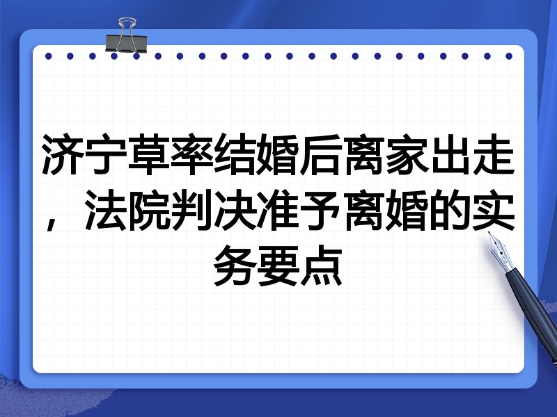 济宁草率结婚后离家出走，法院判决准予离婚的实务要点