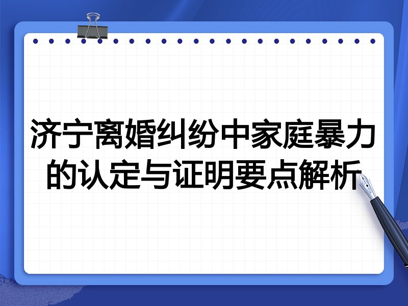 济宁离婚纠纷中家庭暴力的认定与证明要点解析