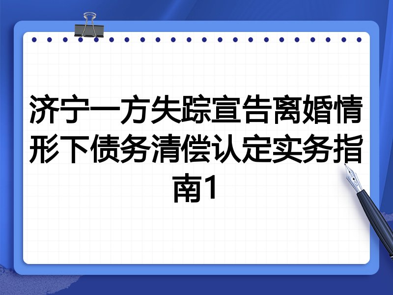 济宁一方失踪宣告离婚情形下债务清偿认定实务指南1