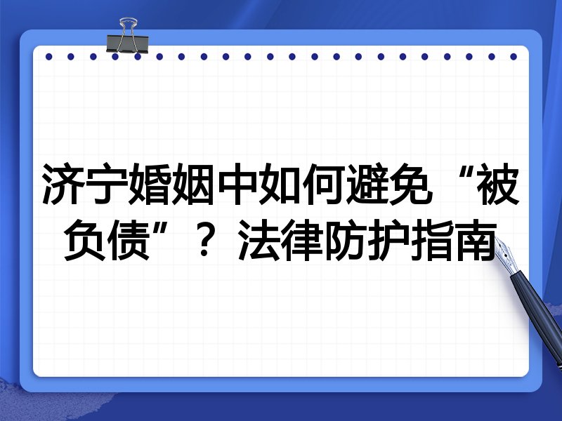 济宁婚姻中如何避免“被负债”?法律防护指南