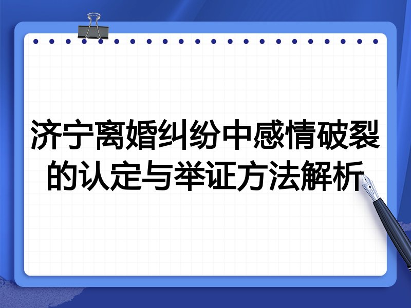 济宁离婚纠纷中感情破裂的认定与举证方法解析