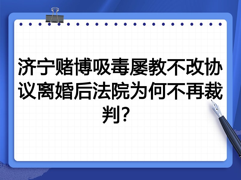 济宁赌博吸毒屡教不改协议离婚后法院为何不再裁判?