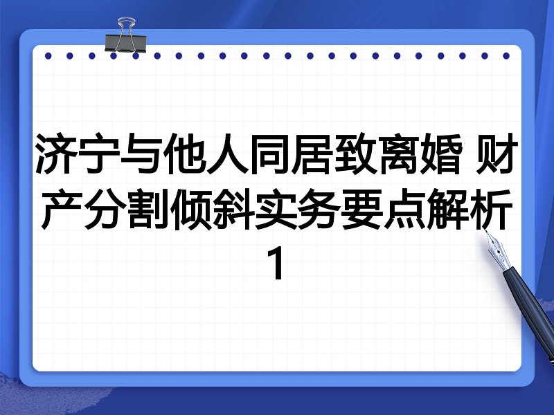 济宁与他人同居致离婚 财产分割倾斜实务要点解析1