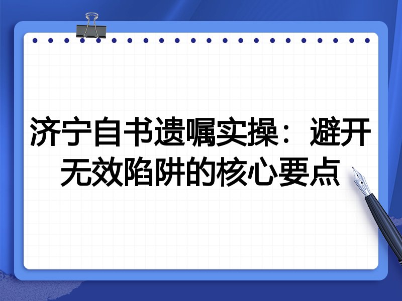济宁自书遗嘱实操：避开无效陷阱的核心要点