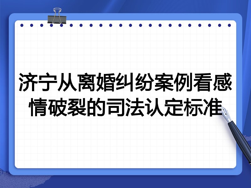 济宁从离婚纠纷案例看感情破裂的司法认定标准