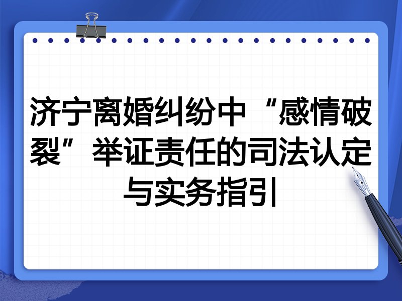 济宁离婚纠纷中“感情破裂”举证责任的司法认定与实务指引