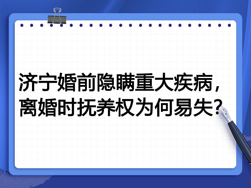 济宁婚前隐瞒重大疾病,离婚时抚养权为何易失?