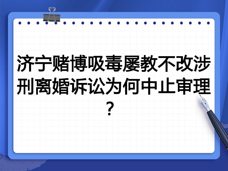 济宁赌博吸毒屡教不改涉刑离婚诉讼为何中止审理?