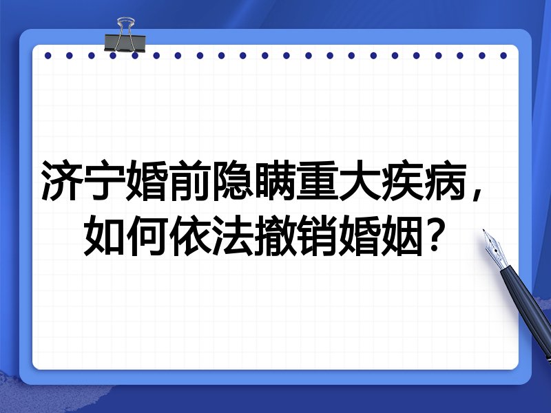 济宁婚前隐瞒重大疾病，如何依法撤销婚姻？