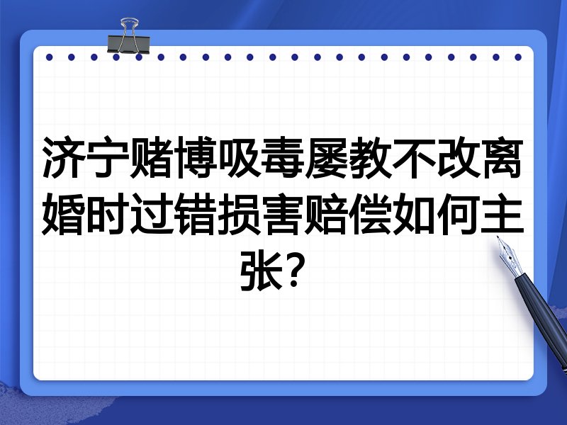 济宁赌博吸毒屡教不改离婚时过错损害赔偿如何主张？