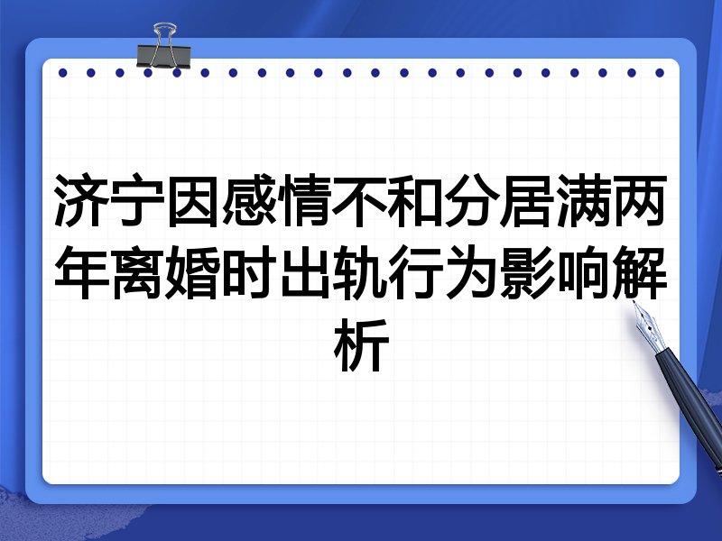 济宁因感情不和分居满两年离婚时出轨行为影响解析