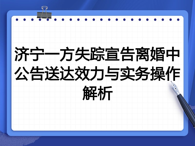 济宁一方失踪宣告离婚中公告送达效力与实务操作解析