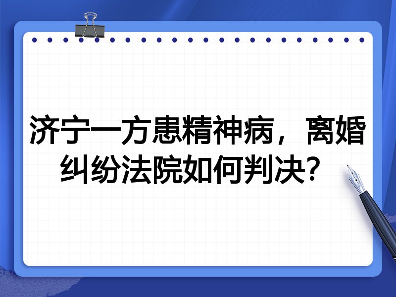 济宁一方患精神病,离婚纠纷法院如何判决?