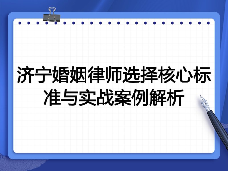 济宁婚姻律师选择核心标准与实战案例解析