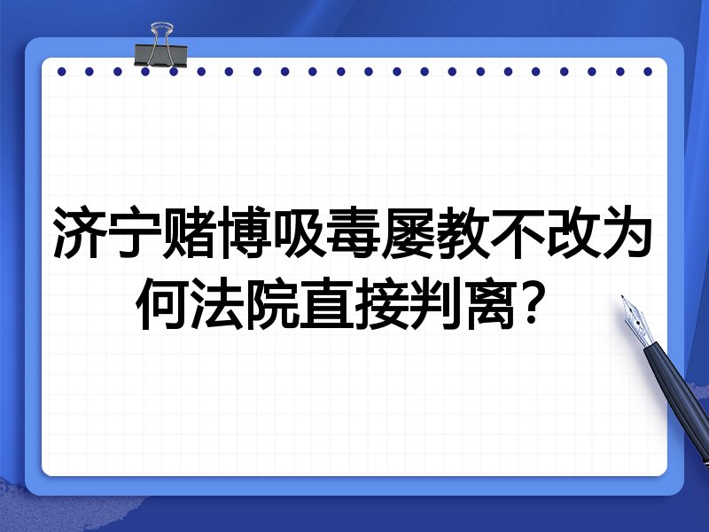 济宁赌博吸毒屡教不改为何法院直接判离?