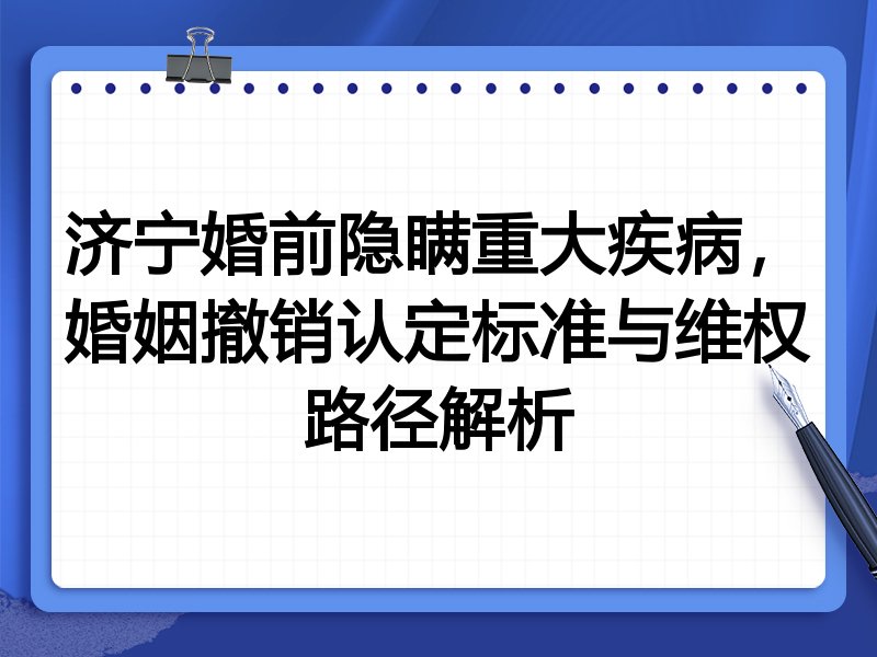 济宁婚前隐瞒重大疾病,婚姻撤销认定标准与维权路径解析
