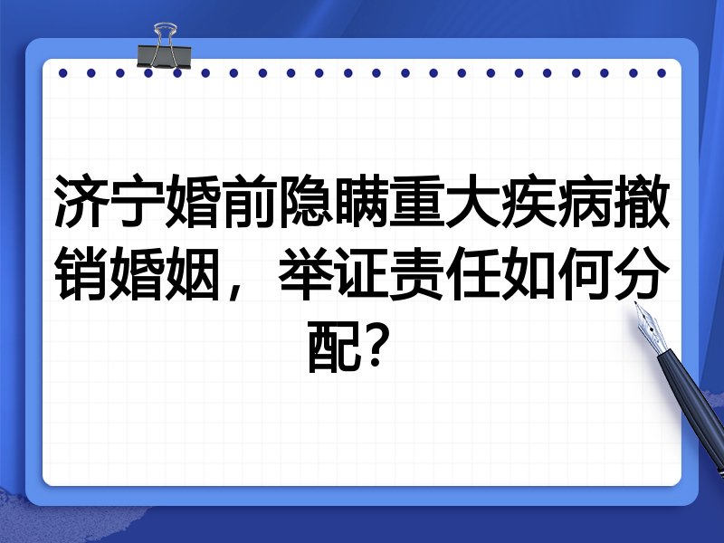 济宁婚前隐瞒重大疾病撤销婚姻，举证责任如何分配？