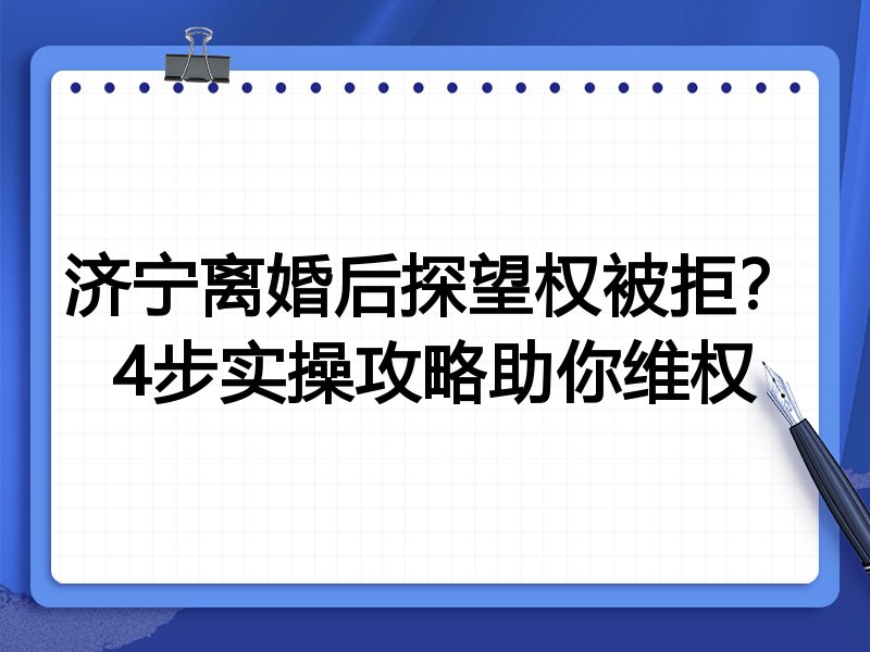 济宁离婚后探望权被拒?4步实操攻略助你维权