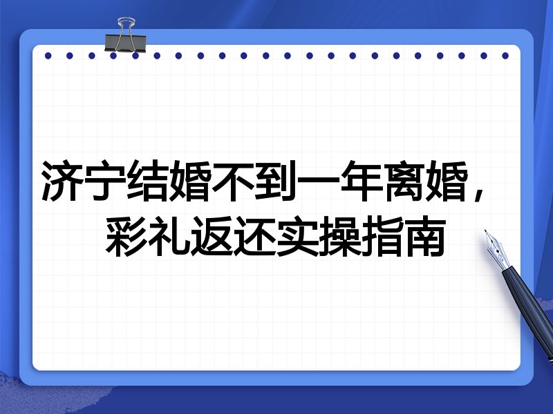 济宁结婚不到一年离婚,彩礼返还实操指南