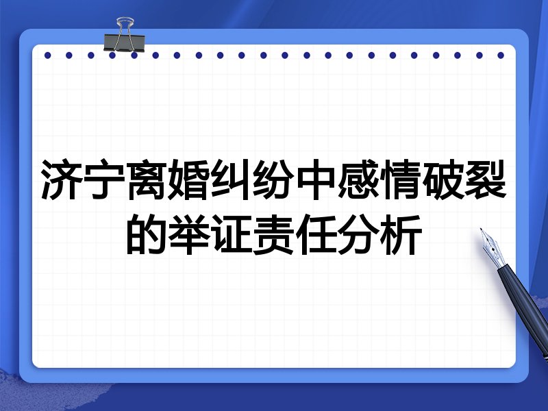济宁离婚纠纷中感情破裂的举证责任分析