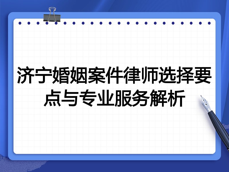 济宁婚姻案件律师选择要点与专业服务解析