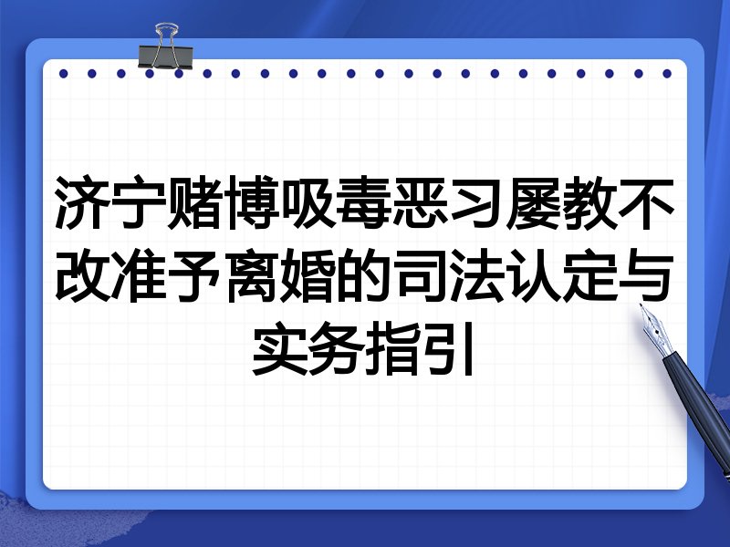 济宁赌博吸毒恶习屡教不改准予离婚的司法认定与实务指引