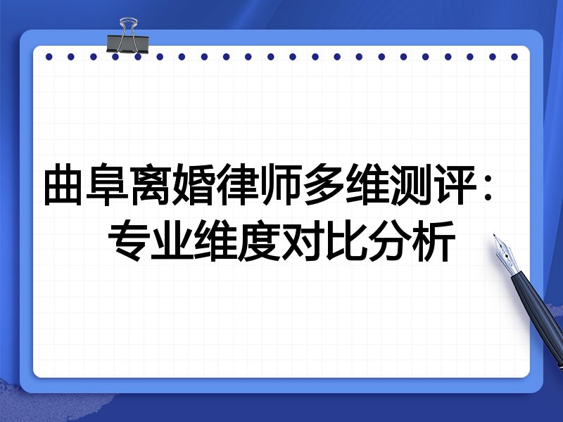 曲阜离婚律师多维测评:专业维度对比分析